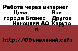 Работа через интернет › Цена ­ 20 000 - Все города Бизнес » Другое   . Ненецкий АО,Харута п.